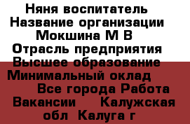 Няня-воспитатель › Название организации ­ Мокшина М.В. › Отрасль предприятия ­ Высшее образование › Минимальный оклад ­ 24 000 - Все города Работа » Вакансии   . Калужская обл.,Калуга г.